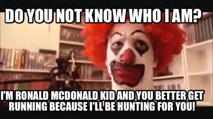do-you-not-know-who-i-am-im-ronald-mcdonald-kid-and-you-better-get-running-becau