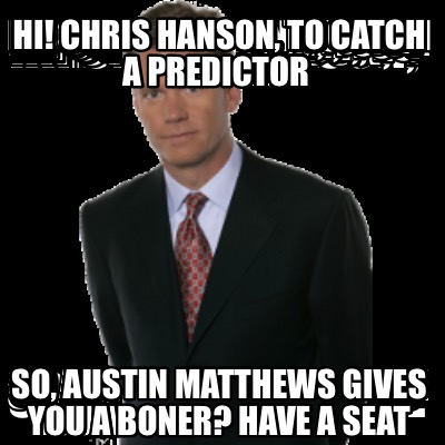 hi-chris-hanson-to-catch-a-predictor-so-austin-matthews-gives-you-a-boner-have-a