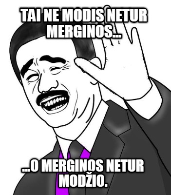 tai-ne-modis-netur-merginos...-...o-merginos-netur-modio