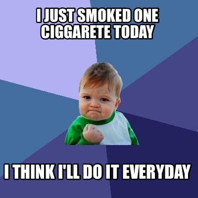 Meme Creator - Funny I just smoked one ciggarete today I think I'll do ...