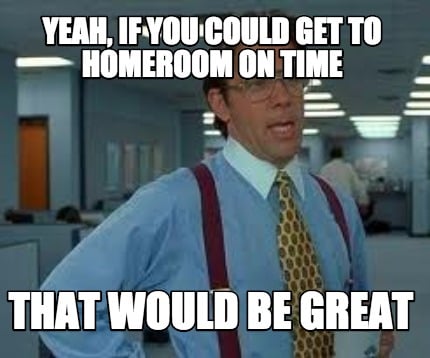 yeah-if-you-could-get-to-homeroom-on-time-that-would-be-great