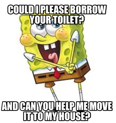 could-i-please-borrow-your-toilet-and-can-you-help-me-move-it-to-my-house