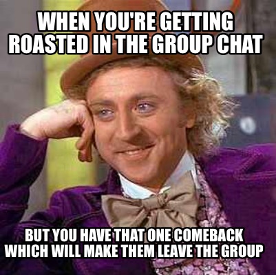 Meme Creator - Funny When you're getting roasted in the group chat But you have that one comeback whi Meme Generator at ! Meme Creator - Funny When you're getting roasted in the group chat But you have that one comeback whi Meme Generator at !