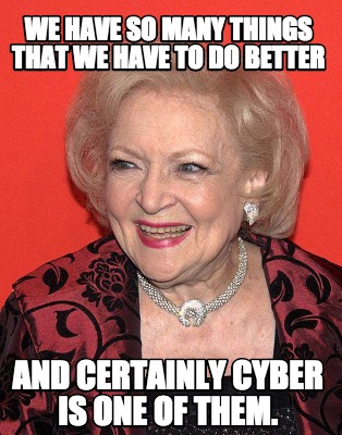 we-have-so-many-things-that-we-have-to-do-better-and-certainly-cyber-is-one-of-t