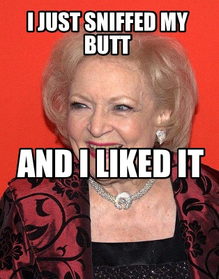 i-just-sniffed-my-butt-and-i-liked-it