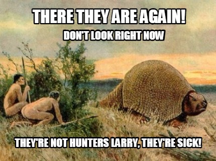 dont-look-right-now-theyre-not-hunters-larry-theyre-sick-there-they-are-again