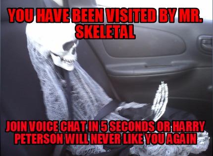 you-have-been-visited-by-mr.-skeletal-join-voice-chat-in-5-seconds-or-harry-pete