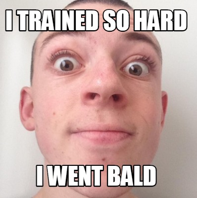 i-trained-so-hard-i-went-bald