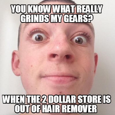 you-know-what-really-grinds-my-gears-when-the-2-dollar-store-is-out-of-hair-remo