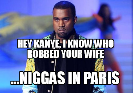 hey-kanye-i-know-who-robbed-your-wife-...niggas-in-paris