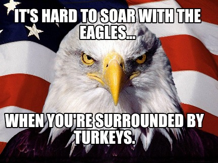 its-hard-to-soar-with-the-eagles...-when-youre-surrounded-by-turkeys