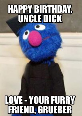 Meme Creator - Funny Happy Birthday, Uncle Dick Love - your furry friend,  Grueber Meme Generator at !