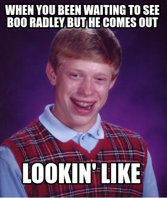 Meme Creator - Funny when you been waiting to see boo radley but he ...
