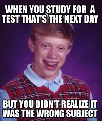 Meme Creator - Funny When you study for a test that's the next day But ...