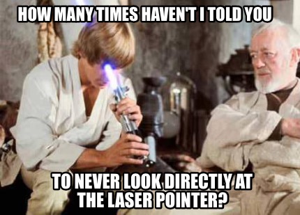 how-many-times-havent-i-told-you-to-never-look-directly-at-the-laser-pointer