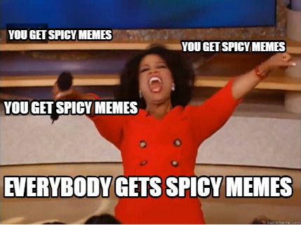you-get-spicy-memes-you-get-spicy-memes-everybody-gets-spicy-memes-you-get-spicy