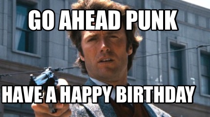 Meme Creator - Funny Go ahead punk Have a happy birthday Meme Generator ...