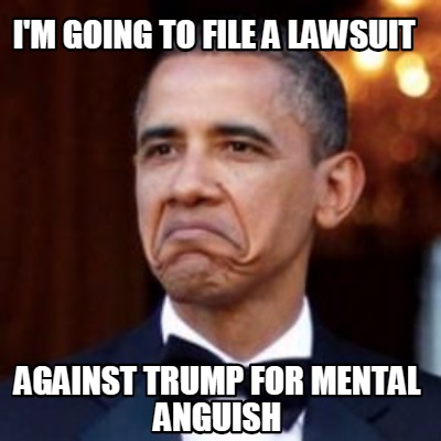 Meme Creator Funny I M Going To File A Lawsuit Against Trump For Mental Anguish Meme Generator At Memecreator Org