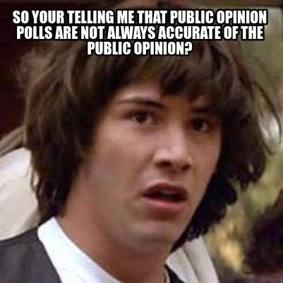 so-your-telling-me-that-public-opinion-polls-are-not-always-accurate-of-the-publ