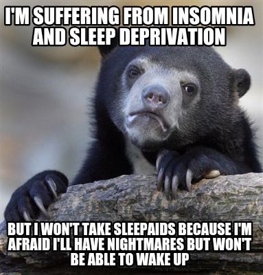 Meme Creator - Funny I'M SUFFERING FROM INSOMNIA AND SLEEP DEPRIVATION BUT I WON'T TAKE SLEEPAIDS BEC Meme Generator at ! Meme Creator - Funny I'M SUFFERING FROM INSOMNIA AND SLEEP DEPRIVATION BUT I WON'T TAKE SLEEPAIDS BEC Meme Generator at !