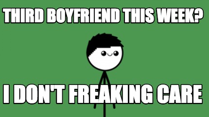 third-boyfriend-this-week-i-dont-freaking-care