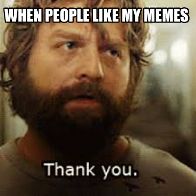 when-people-like-my-memes