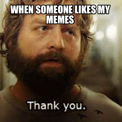 when-someone-likes-my-memes