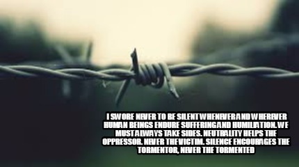 i-swore-never-to-be-silent-whenever-and-wherever-human-beings-endure-suffering-a9