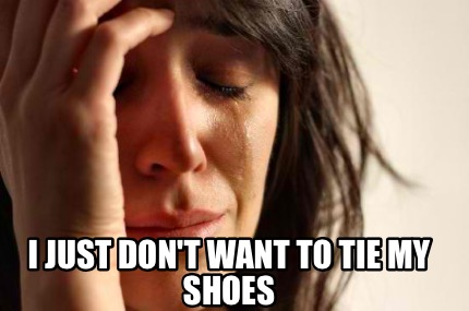 Meme Creator - Funny I just don't want to tie my shoes Meme Generator ...