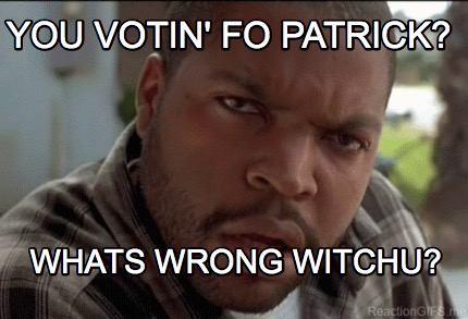 you-votin-fo-patrick-whats-wrong-witchu
