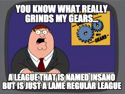 you-know-what-really-grinds-my-gears...-a-league-that-is-named-insano-but-is-jus