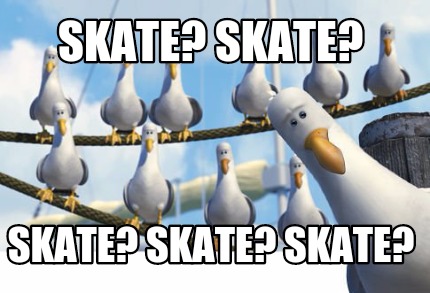 Meme Creator - Funny Skate? Skate? Skate? Skate? Skate? Meme Generator ...