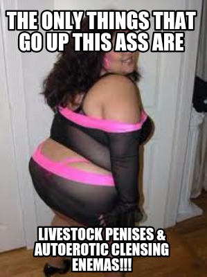 the-only-things-that-go-up-this-ass-are-livestock-penises-autoerotic-clensing-en