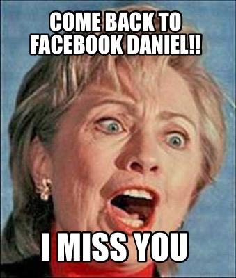 Meme Creator Funny Come Back To Facebook Daniel I Miss You Meme Generator At Memecreator Org Meme Creator Funny Come Back To Facebook Daniel I Miss You Meme Generator At Memecreator Org