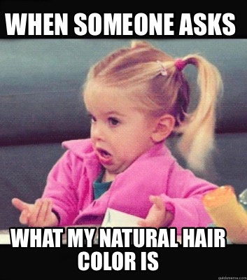 Meme Creator Funny When Someone Asks What My Natural Hair Color