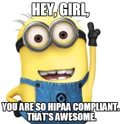 hey-girl-you-are-so-hipaa-compliant.-thats-awesome