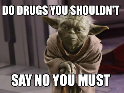 do-drugs-you-shouldnt-say-no-you-must