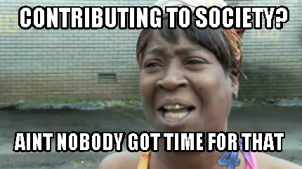 contributing-to-society-aint-nobody-got-time-for-that
