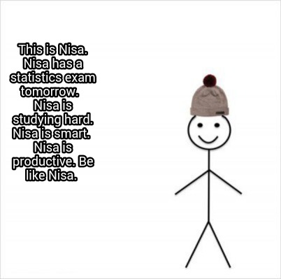 Meme Creator - Funny This is Nisa. Nisa has a statistics exam tomorrow. Nisa is studying hard. Nisa Meme Generator at ! Meme Creator - Funny This is Nisa. Nisa has a statistics exam tomorrow. Nisa is studying hard. Nisa Meme Generator at !