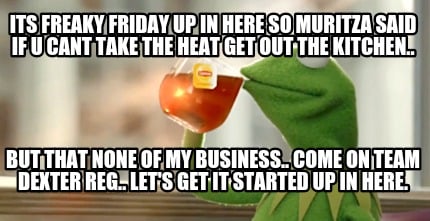 its-freaky-friday-up-in-here-so-muritza-said-if-u-cant-take-the-heat-get-out-the