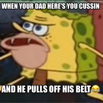 when-your-dad-heres-you-cussin-and-he-pulls-off-his-belt