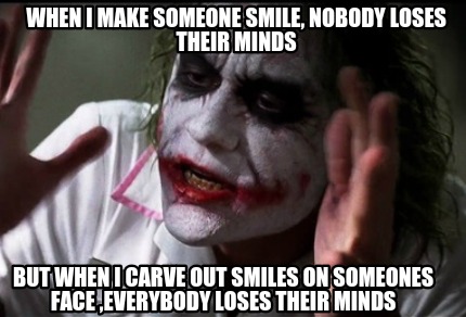 Meme Creator - Funny When i make someone smile, nobody loses their minds But when i carve out smiles Meme Generator at ! Meme Creator - Funny When i make someone smile, nobody loses their minds But when i carve out smiles Meme Generator at !