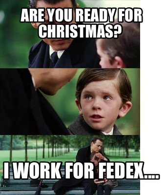 Meme Creator - Funny Are you ready for Christmas? I work for Fedex.... Meme  Generator at !