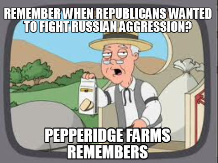 remember-when-republicans-wanted-to-fight-russian-aggression-pepperidge-farms-re