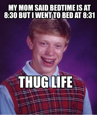Meme Creator - Funny MY MOM SAID BEDTIME IS AT 8:30 BUT I WENT TO BED AT  8:31 THUG Life Meme Generator at !