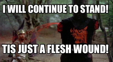 i-will-continue-to-stand-tis-just-a-flesh-wound