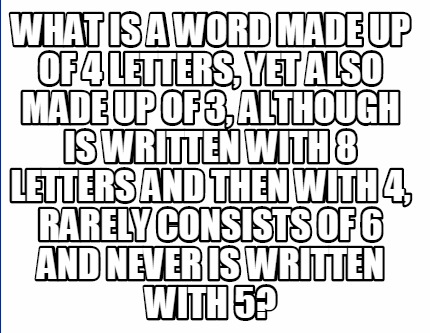 Meme Creator What is a word made up of 4 letters yet also made Meme Creator What is a word made up of 4 letters yet also made