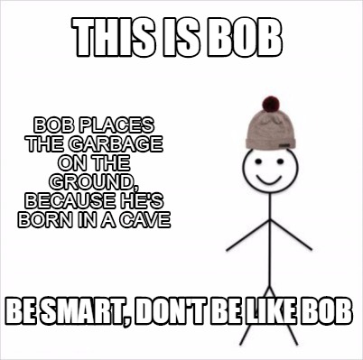 Meme Creator Funny This Is Bob Be Smart Don T Be Like Bob Bob Places The Garbage On The Ground Be Meme Generator At Memecreator Org Meme Creator Funny This Is Bob Be Smart Don T Be Like Bob Bob Places The Garbage On The Ground Be Meme Generator At Memecreator Org