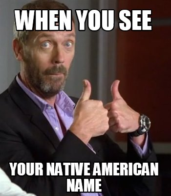 Meme Creator Funny When You See Your Native American Name Meme Generator At Memecreator Org Meme Creator Funny When You See Your Native American Name Meme Generator At Memecreator Org