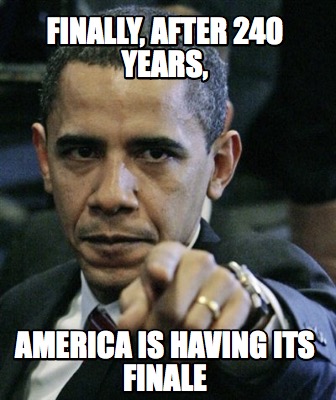 Meme Creator - Funny FINALLY, AFTER 240 YEARS, America is having its ...